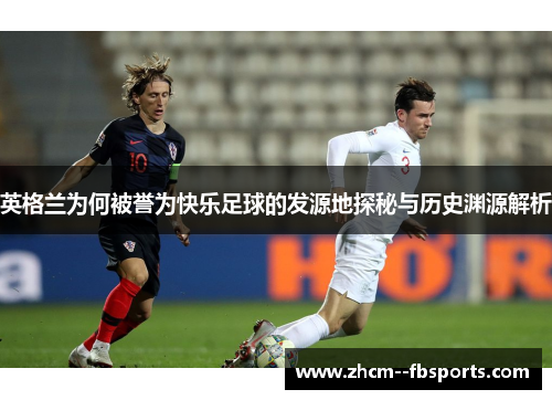 英格兰为何被誉为快乐足球的发源地探秘与历史渊源解析