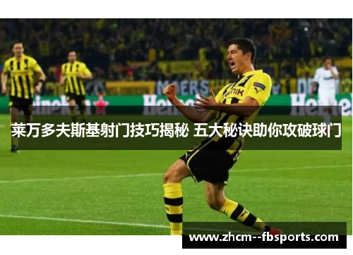 莱万多夫斯基射门技巧揭秘 五大秘诀助你攻破球门