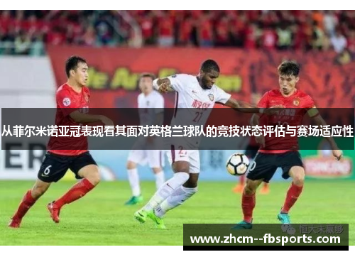 从菲尔米诺亚冠表现看其面对英格兰球队的竞技状态评估与赛场适应性 从菲尔米诺亚冠表现看其面对英格兰球队的竞技状态评估与赛场适应性