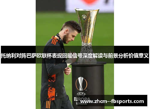 托纳利对阵巴萨欧联杯表现回暖信号深度解读与前景分析价值意义