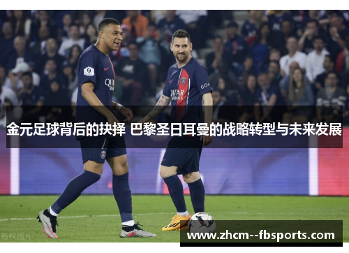 金元足球背后的抉择 巴黎圣日耳曼的战略转型与未来发展 金元足球背后的抉择 巴黎圣日耳曼的战略转型与未来发展