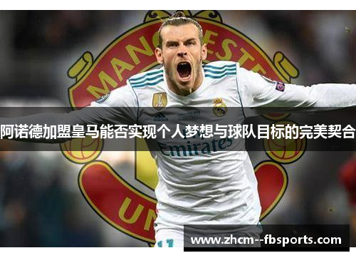 阿诺德加盟皇马能否实现个人梦想与球队目标的完美契合 阿诺德加盟皇马能否实现个人梦想与球队目标的完美契合