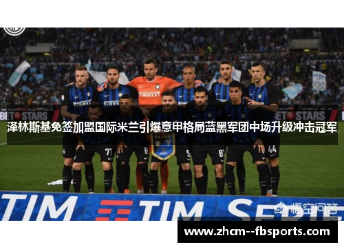 泽林斯基免签加盟国际米兰引爆意甲格局蓝黑军团中场升级冲击冠军