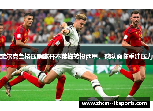 菲尔克鲁格压哨离开不莱梅转投西甲，球队面临重建压力