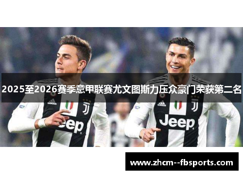 2025至2026赛季意甲联赛尤文图斯力压众豪门荣获第二名