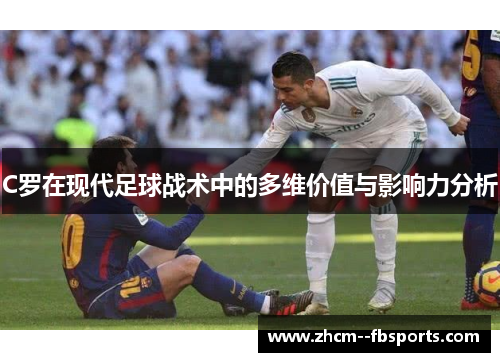 C罗在现代足球战术中的多维价值与影响力分析