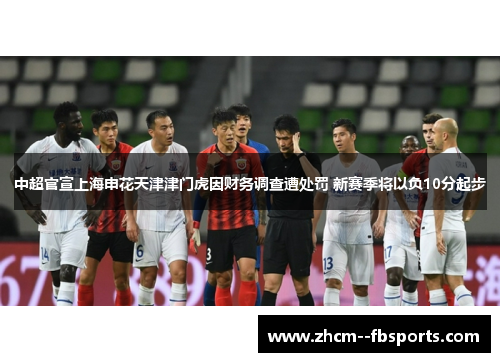 中超官宣上海申花天津津门虎因财务调查遭处罚 新赛季将以负10分起步