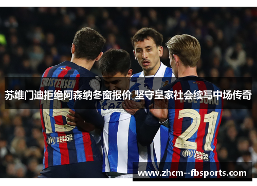 苏维门迪拒绝阿森纳冬窗报价 坚守皇家社会续写中场传奇