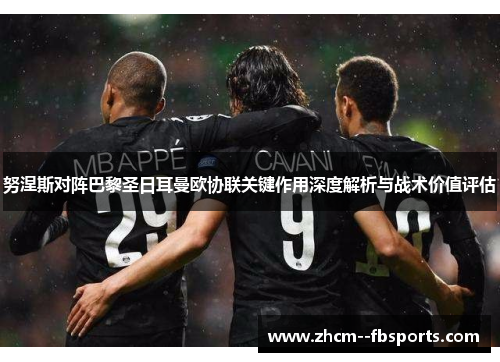 努涅斯对阵巴黎圣日耳曼欧协联关键作用深度解析与战术价值评估