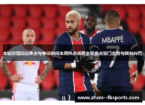 本轮欧冠舆论焦点与争议瞬间本周热点话题全景盘点豪门走势与裁判判罚
