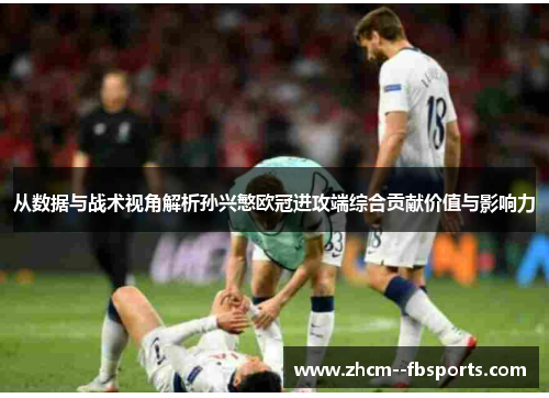 从数据与战术视角解析孙兴慜欧冠进攻端综合贡献价值与影响力