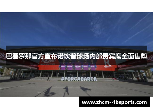 巴塞罗那官方宣布诺坎普球场内部贵宾席全面售罄 巴塞罗那官方宣布诺坎普球场内部贵宾席全面售罄