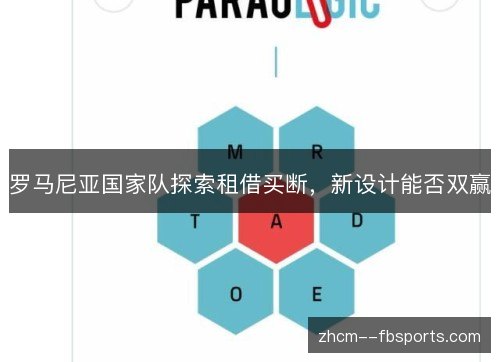 罗马尼亚国家队探索租借买断,新设计能否双赢 罗马尼亚国家队探索租借买断,新设计能否双赢